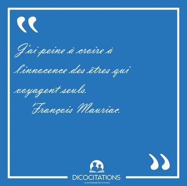 J'ai peine � croire � l'innocence des �tres qui voyagent [...] - Fran�ois Mauriac...