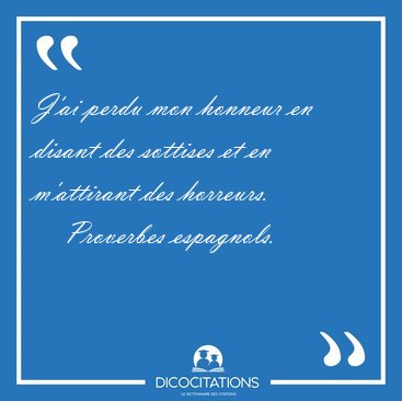 J'ai perdu mon honneur en disant des sottises et en m'attirant [...] - Proverbes espagnols...