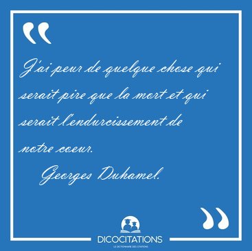 J'ai peur de quelque chose qui serait pire que la mort et qui [...] - Georges Duhamel...