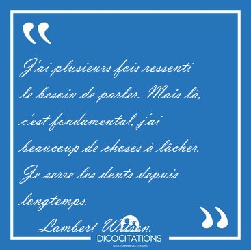 J'ai plusieurs fois ressenti le besoin de parler. Mais l, c'est [...] - Lambert Wilson...