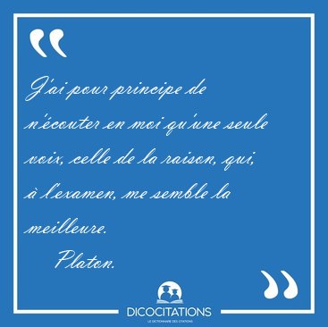 J'ai pour principe de n'�couter en moi qu'une seule voix, celle [...] - Platon...