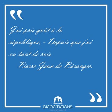 J'ai pris go�t � la r�publique, - Depuis que j'ai vu tant de [...] - Pierre Jean de B�ranger...