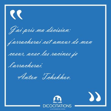 J'ai pris ma d�cision: j'arracherai cet amour de mon coeur, avec [...] - Anton  Tchekhov...