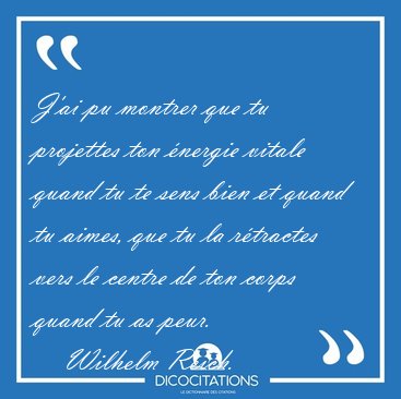J'ai pu montrer que tu projettes ton nergie vitale quand tu te [...] - Wilhelm Reich...