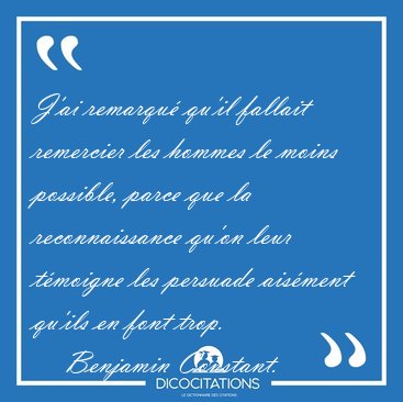 J'ai remarqu� qu'il fallait remercier les hommes le moins [...] - Benjamin Constant...