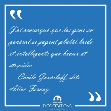J'ai remarqu que les gens en gnral se jugent plutt laids et [...] - Ccile Gavriloff, dite Alice Ferney...
