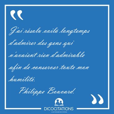 J'ai r�solu voil� longtemps d'admirer des gens qui n'avaient [...] - Philippe Bouvard...