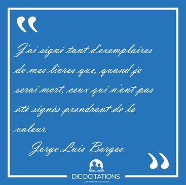 J'ai sign� tant d'exemplaires de mes livres que, quand je serai [...] - Jorge Luis Borges...