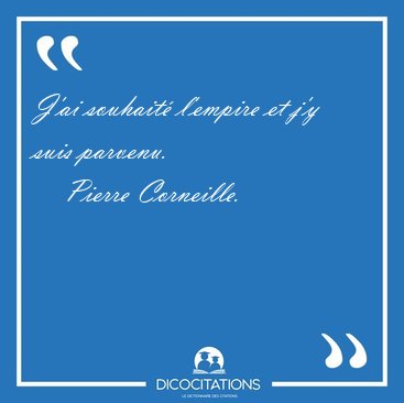 J'ai souhait� l'empire et j'y suis [...] - Pierre Corneille...