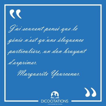 J'ai souvent pens� que le g�nie n'est qu'une �loquence [...] - Marguerite Yourcenar...