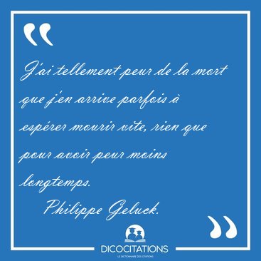 J'ai tellement peur de la mort que j'en arrive parfois � esp�rer [...] - Philippe Geluck...
