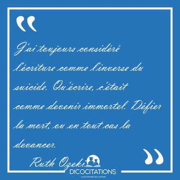 J'ai toujours consid�r� l'�criture comme l'inverse du suicide. [...] - Ruth Ozeki...