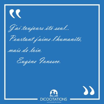 J'ai toujours t seul... Pourtant j'aime l'humanit, mais de [...] - Eugne Ionesco...
