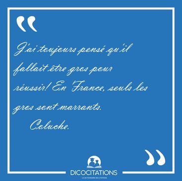 J'ai toujours pens� qu'il fallait �tre gros pour r�ussir! En [...] - Coluche...