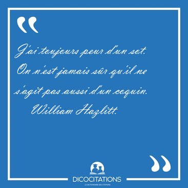 J'ai toujours peur d'un sot. On n'est jamais s�r qu'il ne s'agit [...] - William Hazlitt...