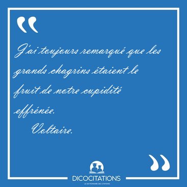 J'ai toujours remarqu� que les grands chagrins �taient le fruit [...] - Voltaire...
