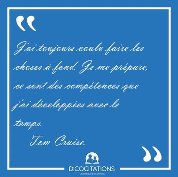 Jai toujours voulu faire les choses  fond. Je me prpare, ce [...] - Tom Cruise...