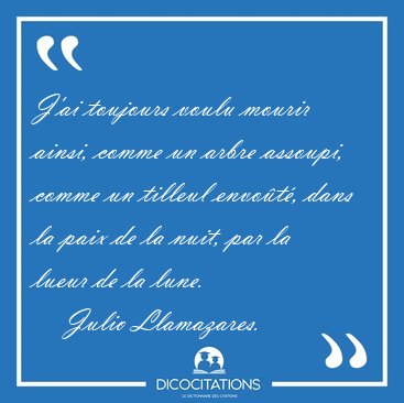 J'ai toujours voulu mourir ainsi, comme un arbre assoupi, comme [...] - Julio Llamazares...