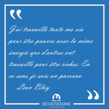 J'ai travaill� toute ma vie pour �tre pauvre avec la m�me [...] - L�on Bloy...