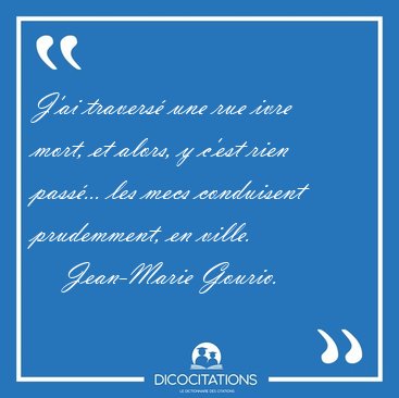 J'ai travers� une rue ivre mort, et alors, y c'est rien pass�... [...] - Jean-Marie Gourio...