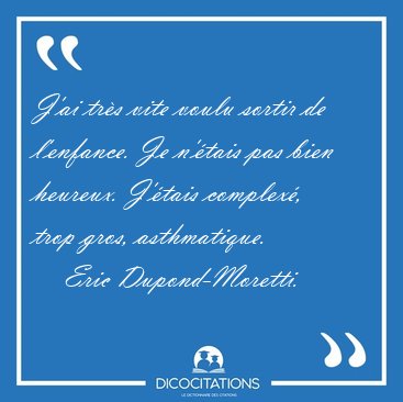J�ai tr�s vite voulu sortir de l�enfance. Je n��tais pas bien [...] - Eric Dupond-Moretti...