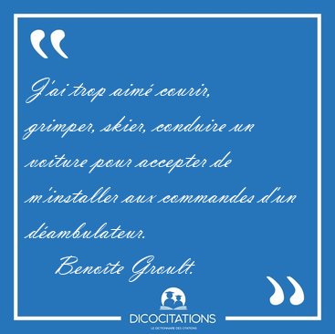 J'ai trop aim� courir, grimper, skier, conduire un voiture pour [...] - Beno�te Groult...