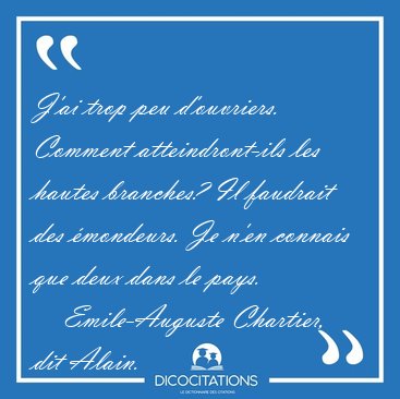 J'ai trop peu d'ouvriers. Comment atteindront-ils les hautes [...] - Emile-Auguste Chartier, dit Alain...
