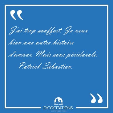 J'ai trop souffert. Je veux bien une autre histoire d'amour. [...] - Patrick Sbastien...