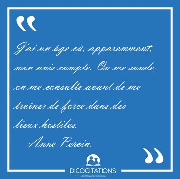 J'ai un �ge o�, apparemment, mon avis compte. On me sonde, on me [...] - Anne Percin...