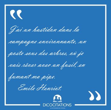 J'ai un bastidon dans la campagne environnante, un poste sous [...] - Emile Henriot...