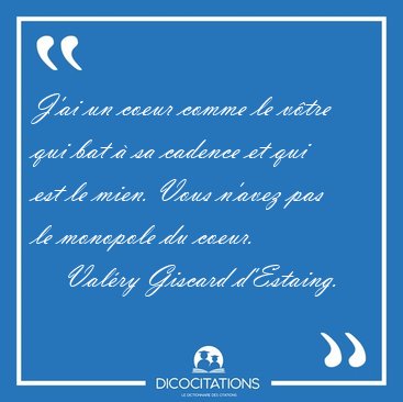 J'ai un coeur comme le v�tre qui bat � sa cadence et qui est le [...] - Val�ry Giscard d'Estaing...