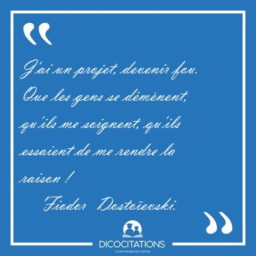 J'ai un projet, devenir fou. Que les gens se dmnent, qu'ils me [...] - Fiodor  Dostoevski...