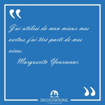 J'ai utilis� de mon mieux mes vertus, j'ai tir� parti de mes [...] - Marguerite Yourcenar...