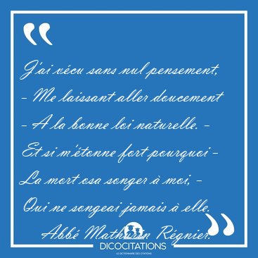 J'ai v�cu sans nul pensement, - Me laissant aller doucement - A [...] - Abb� Mathurin R�gnier...