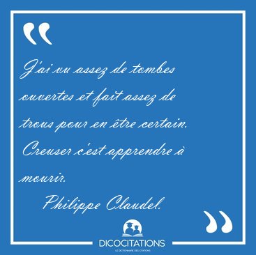J'ai vu assez de tombes ouvertes et fait assez de trous pour en [...] - Philippe Claudel...
