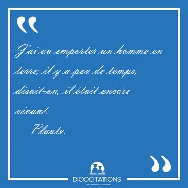 J'ai vu emporter un homme en terre; il y a peu de temps, [...] - Plaute...