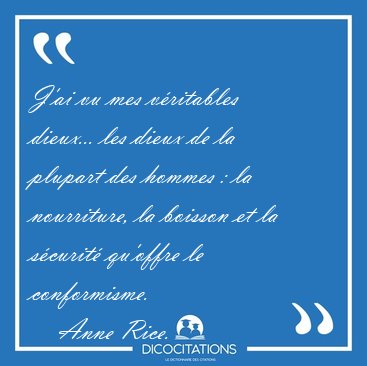 J'ai vu mes v�ritables dieux... les dieux de la plupart des [...] - Anne Rice...