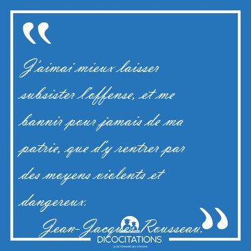 J'aimai mieux laisser subsister l'offense, et me bannir pour [...] - Jean-Jacques Rousseau...