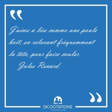 J'aime  lire comme une poule boit, en relevant frquemment la [...] - Jules Renard...