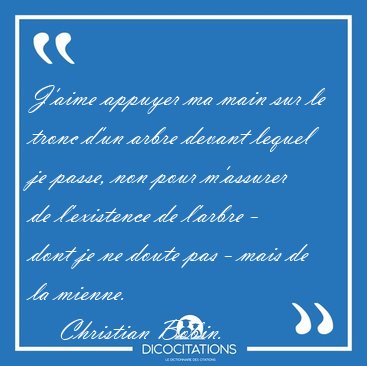 J'aime appuyer ma main sur le tronc d'un arbre devant lequel je [...] - Christian Bobin...