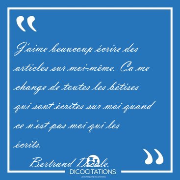 J'aime beaucoup �crire des articles sur moi-m�me. Ca me change [...] - Bertrand Dicale...