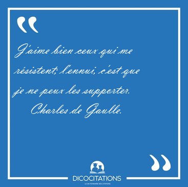 J'aime bien ceux qui me rsistent; l'ennui, c'est que je ne peux [...] - Charles de Gaulle...