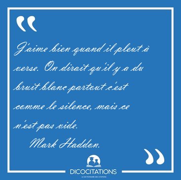 J'aime bien quand il pleut  verse. On dirait qu'il y a du bruit [...] - Mark Haddon...