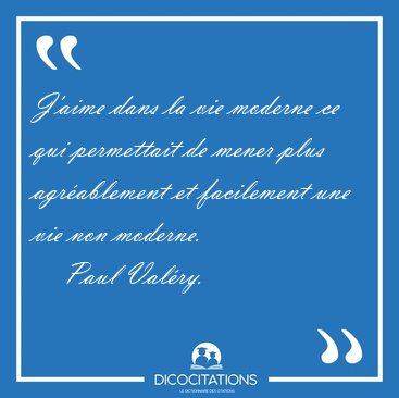 J'aime dans la vie moderne ce qui permettait de mener plus [...] - Paul Valry...