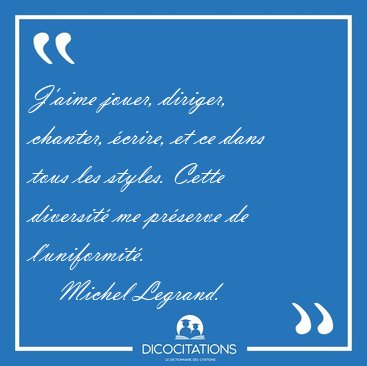 J'aime jouer, diriger, chanter, crire, et ce dans tous les [...] - Michel Legrand...