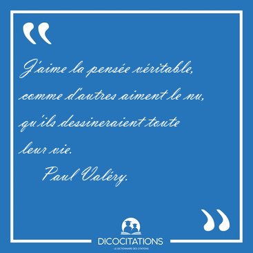 J'aime la pens�e v�ritable, comme d'autres aiment le nu, qu'ils [...] - Paul Val�ry...