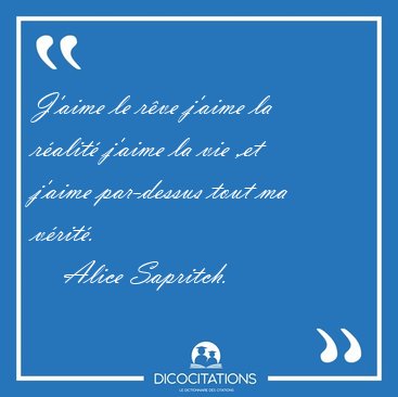 J'aime le r�ve j'aime la r�alit� j'aime la vie ,et j'aime [...] - Alice Sapritch...