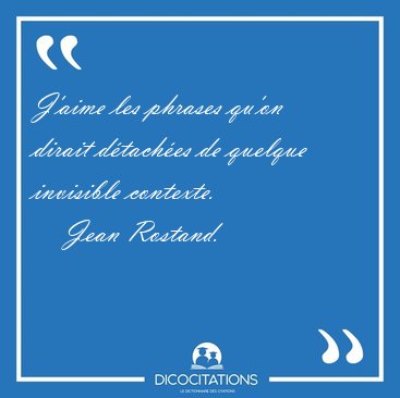 J'aime les phrases qu'on dirait dtaches de quelque invisible [...] - Jean Rostand...