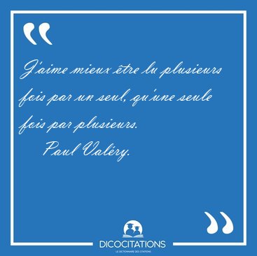 J'aime mieux tre lu plusieurs fois par un seul, qu'une seule [...] - Paul Valry...