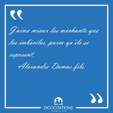 J'aime mieux les m�chants que les imb�ciles, parce qu'ils se [...] - Alexandre Dumas fils...